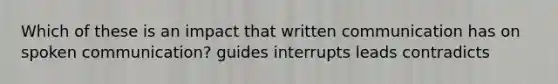 Which of these is an impact that written communication has on spoken communication? guides interrupts leads contradicts