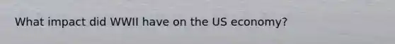 What impact did WWII have on the US economy?