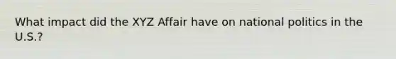 What impact did the XYZ Affair have on national politics in the U.S.?