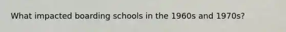 What impacted boarding schools in the 1960s and 1970s?