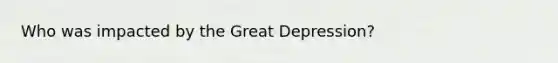 Who was impacted by the Great Depression?