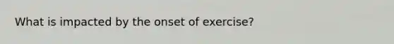 What is impacted by the onset of exercise?