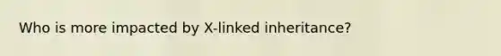 Who is more impacted by X-linked inheritance?
