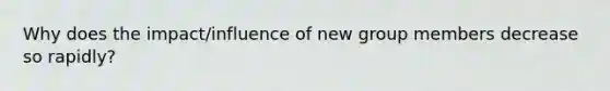 Why does the impact/influence of new group members decrease so rapidly?