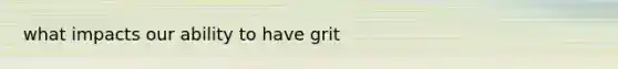 what impacts our ability to have grit