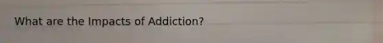 What are the Impacts of Addiction?