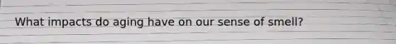 What impacts do aging have on our sense of smell?