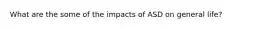 What are the some of the impacts of ASD on general life?