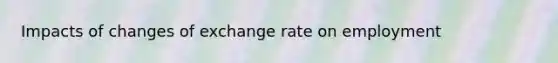 Impacts of changes of exchange rate on employment