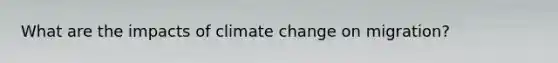 What are the impacts of climate change on migration?