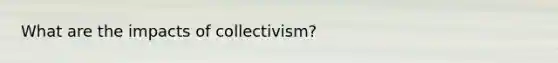 What are the impacts of collectivism?