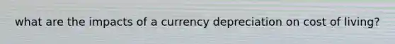 what are the impacts of a currency depreciation on cost of living?