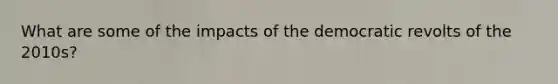 What are some of the impacts of the democratic revolts of the 2010s?