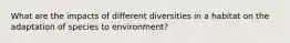 What are the impacts of different diversities in a habitat on the adaptation of species to environment?