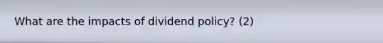 What are the impacts of dividend policy? (2)