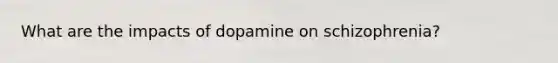 What are the impacts of dopamine on schizophrenia?