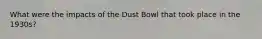 What were the impacts of the Dust Bowl that took place in the 1930s?