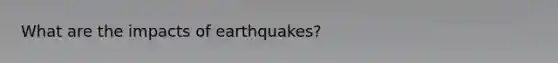 What are the impacts of earthquakes?