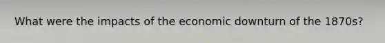 What were the impacts of the economic downturn of the 1870s?