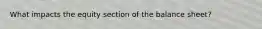 What impacts the equity section of the balance sheet?