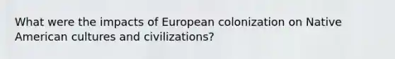 What were the impacts of European colonization on Native American cultures and civilizations?