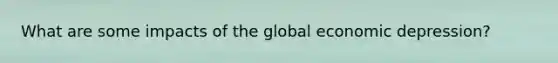 What are some impacts of the global economic depression?