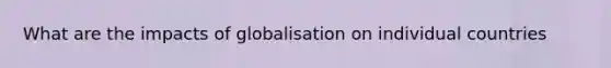 What are the impacts of globalisation on individual countries