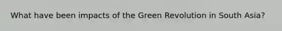 What have been impacts of the Green Revolution in South Asia?