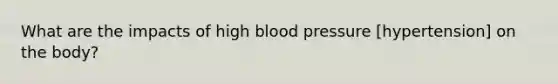 What are the impacts of high blood pressure [hypertension] on the body?