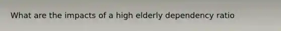 What are the impacts of a high elderly dependency ratio