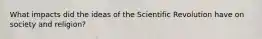 What impacts did the ideas of the Scientific Revolution have on society and religion?