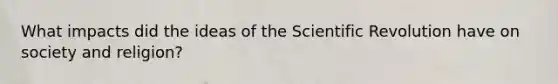 What impacts did the ideas of the Scientific Revolution have on society and religion?