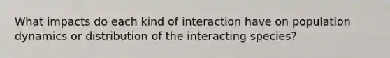 What impacts do each kind of interaction have on population dynamics or distribution of the interacting species?