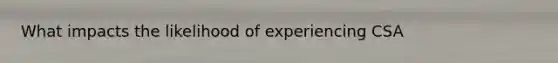 What impacts the likelihood of experiencing CSA