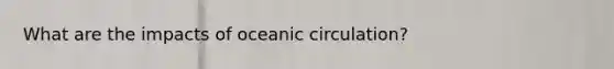 What are the impacts of oceanic circulation?