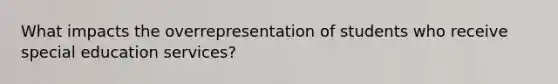 What impacts the overrepresentation of students who receive special education services?