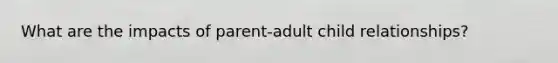 What are the impacts of parent-adult child relationships?