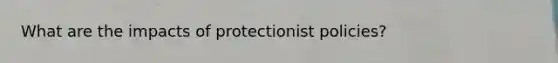 What are the impacts of protectionist policies?