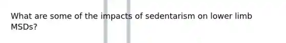 What are some of the impacts of sedentarism on lower limb MSDs?