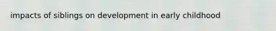 impacts of siblings on development in early childhood