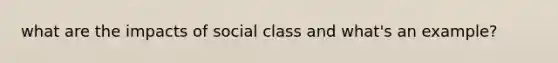 what are the impacts of social class and what's an example?