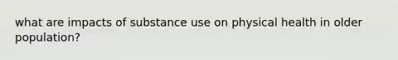 what are impacts of substance use on physical health in older population?