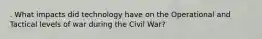 . What impacts did technology have on the Operational and Tactical levels of war during the Civil War?