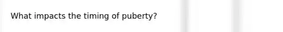 What impacts the timing of puberty?