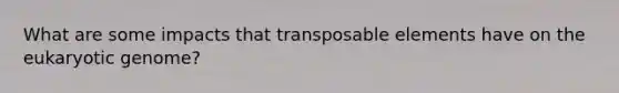 What are some impacts that transposable elements have on the eukaryotic genome?