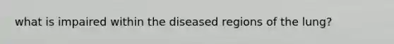 what is impaired within the diseased regions of the lung?