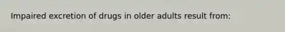 Impaired excretion of drugs in older adults result from: