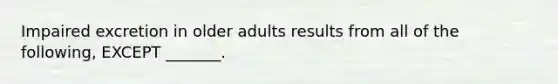 Impaired excretion in older adults results from all of the following, EXCEPT _______.