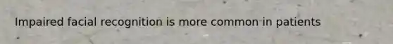 Impaired facial recognition is more common in patients
