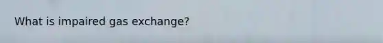 What is impaired gas exchange?